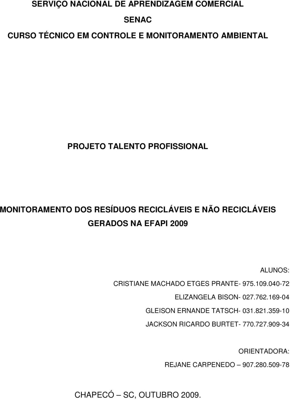 CRISTIANE MACHADO ETGES PRANTE- 975.109.040-72 ELIZANGELA BISON- 027.762.169-04 GLEISON ERNANDE TATSCH- 031.821.