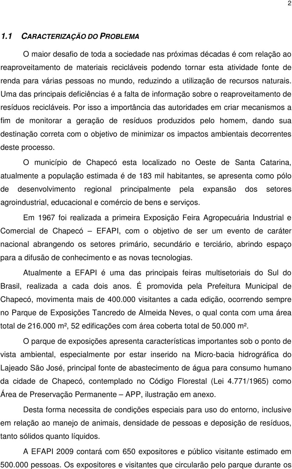 Por isso a importância das autoridades em criar mecanismos a fim de monitorar a geração de resíduos produzidos pelo homem, dando sua destinação correta com o objetivo de minimizar os impactos