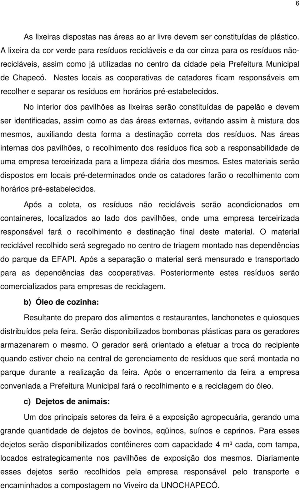 Nestes locais as cooperativas de catadores ficam responsáveis em recolher e separar os resíduos em horários pré-estabelecidos.