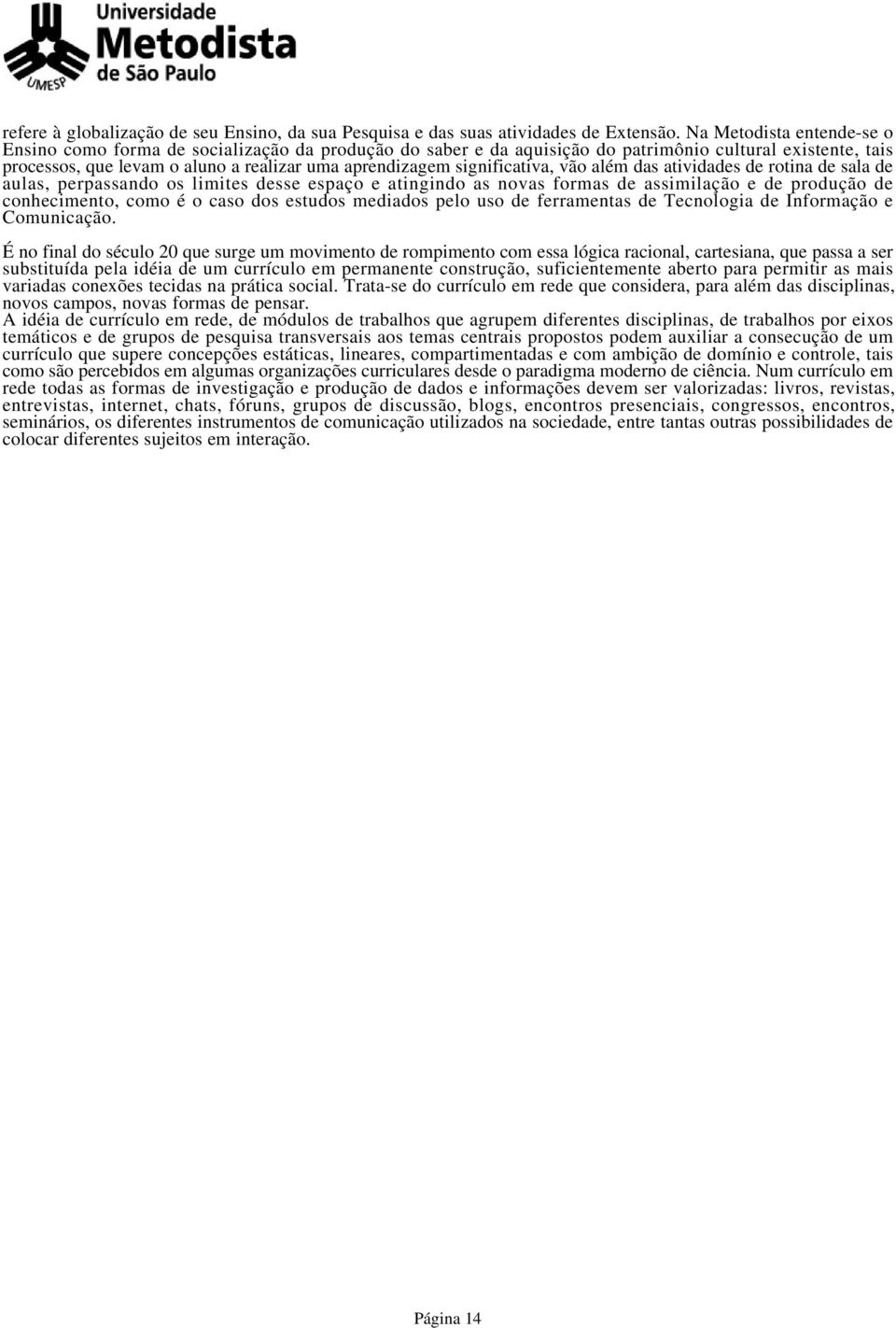 significativa, vão além das atividades de rotina de sala de aulas, perpassando os limites desse espaço e atingindo as novas formas de assimilação e de produção de conhecimento, como é o caso dos