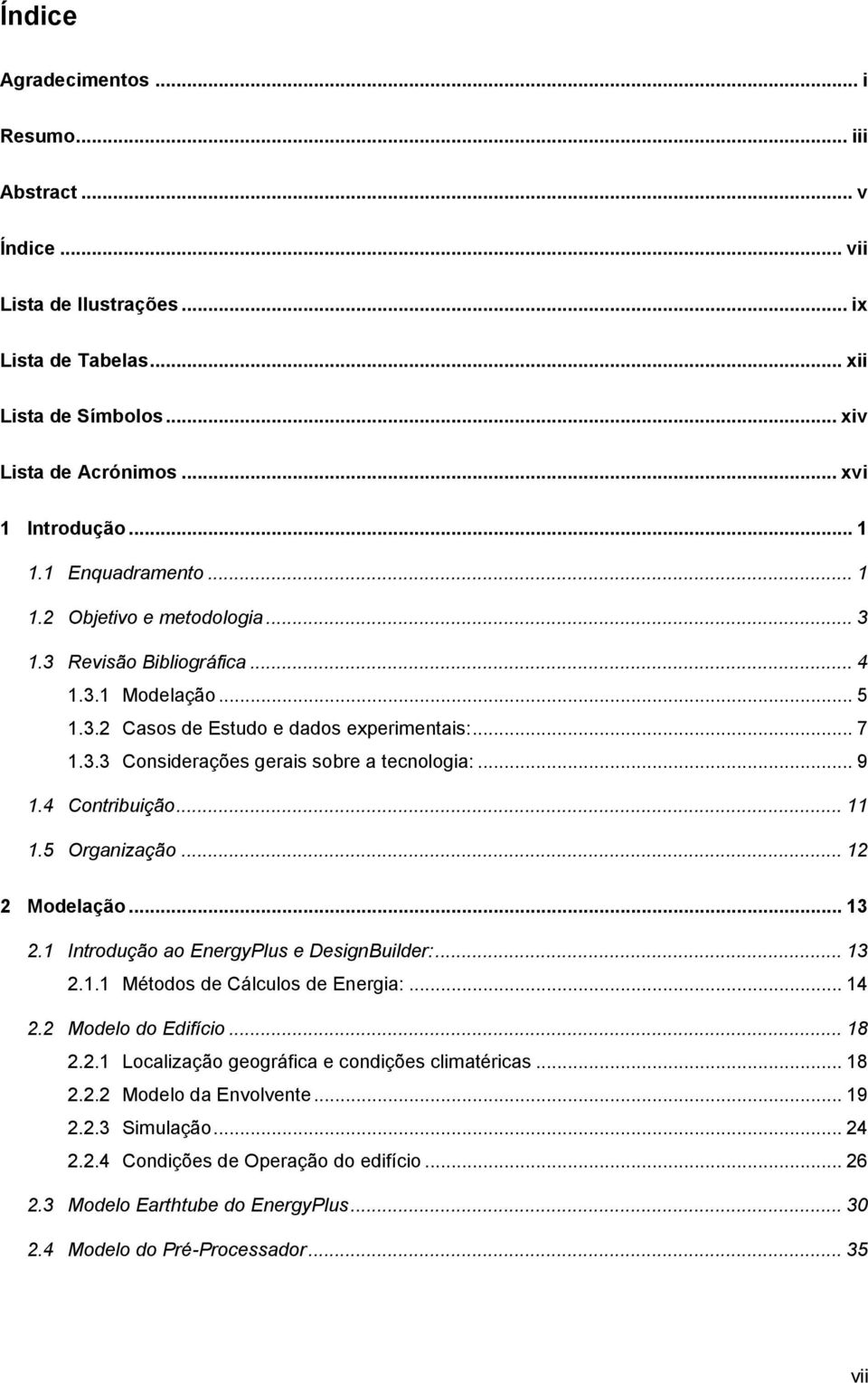 .. 9 1.4 Contribuição... 11 1.5 Organização... 12 2 Modelação... 13 2.1 Introdução ao EnergyPlus e DesignBuilder:... 13 2.1.1 Métodos de Cálculos de Energia:... 14 2.2 Modelo do Edifício... 18 2.2.1 Localização geográfica e condições climatéricas.