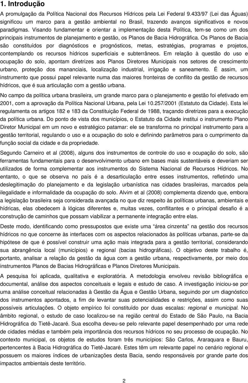 Visando fundamentar e orientar a implementação desta Política, tem-se como um dos principais instrumentos de planejamento e gestão, os Planos de Bacia Hidrográfica.