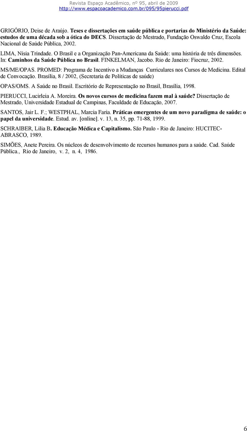 In: Caminhos da Saúde Pública no Brasil. FINKELMAN, Jacobo. Rio de Janeiro: Fiocruz, 2002. MS/ME/OPAS. PROMED: Programa de Incentivo a Mudanças Curriculares nos Cursos de Medicina.