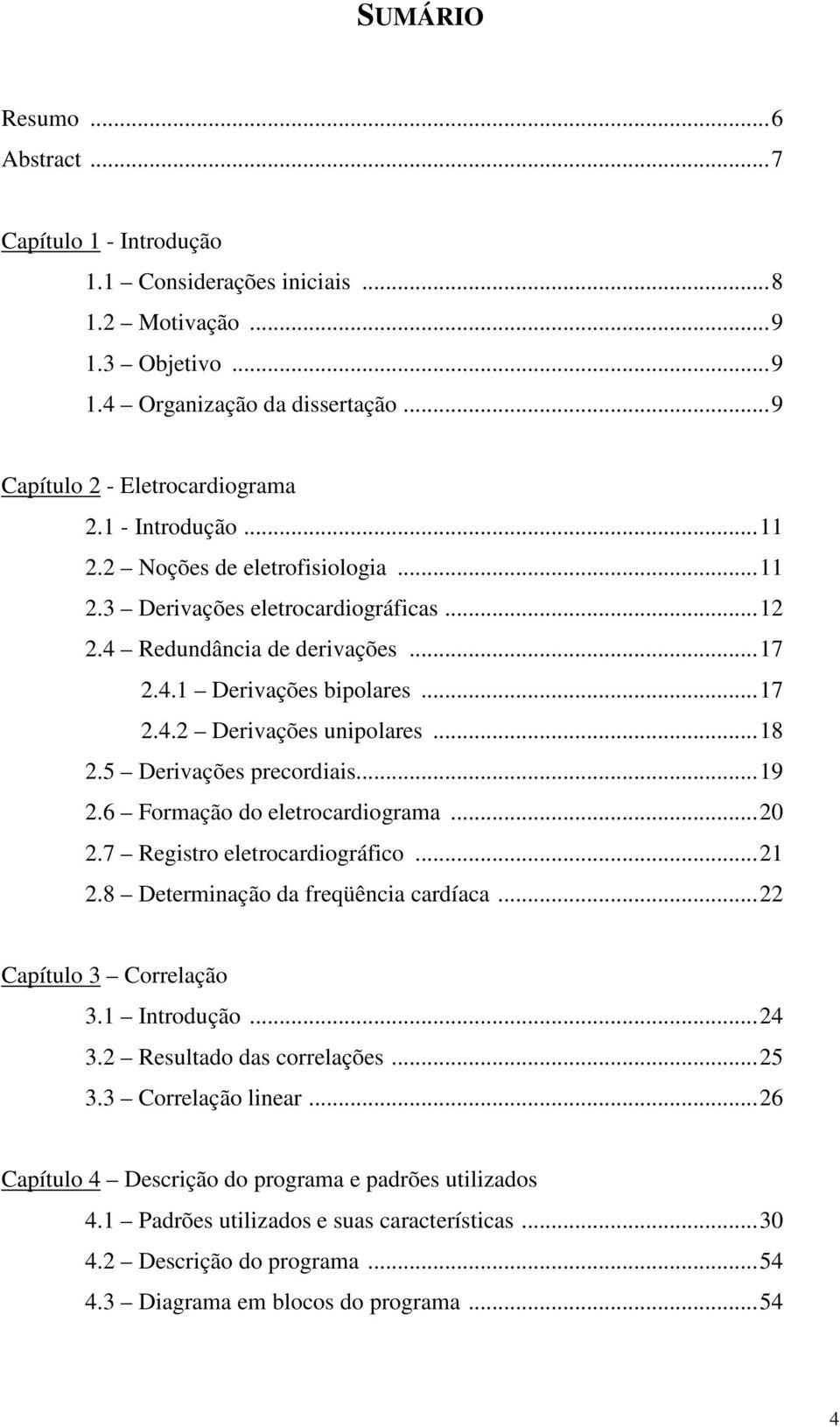 Derivações precordiais...9. Formação do eletrocardiograma.... Registro eletrocardiográfico....8 Determinação da freqüência cardíaca... Capítulo 3 Correlação 3. Introdução... 3. Resultado das correlações.