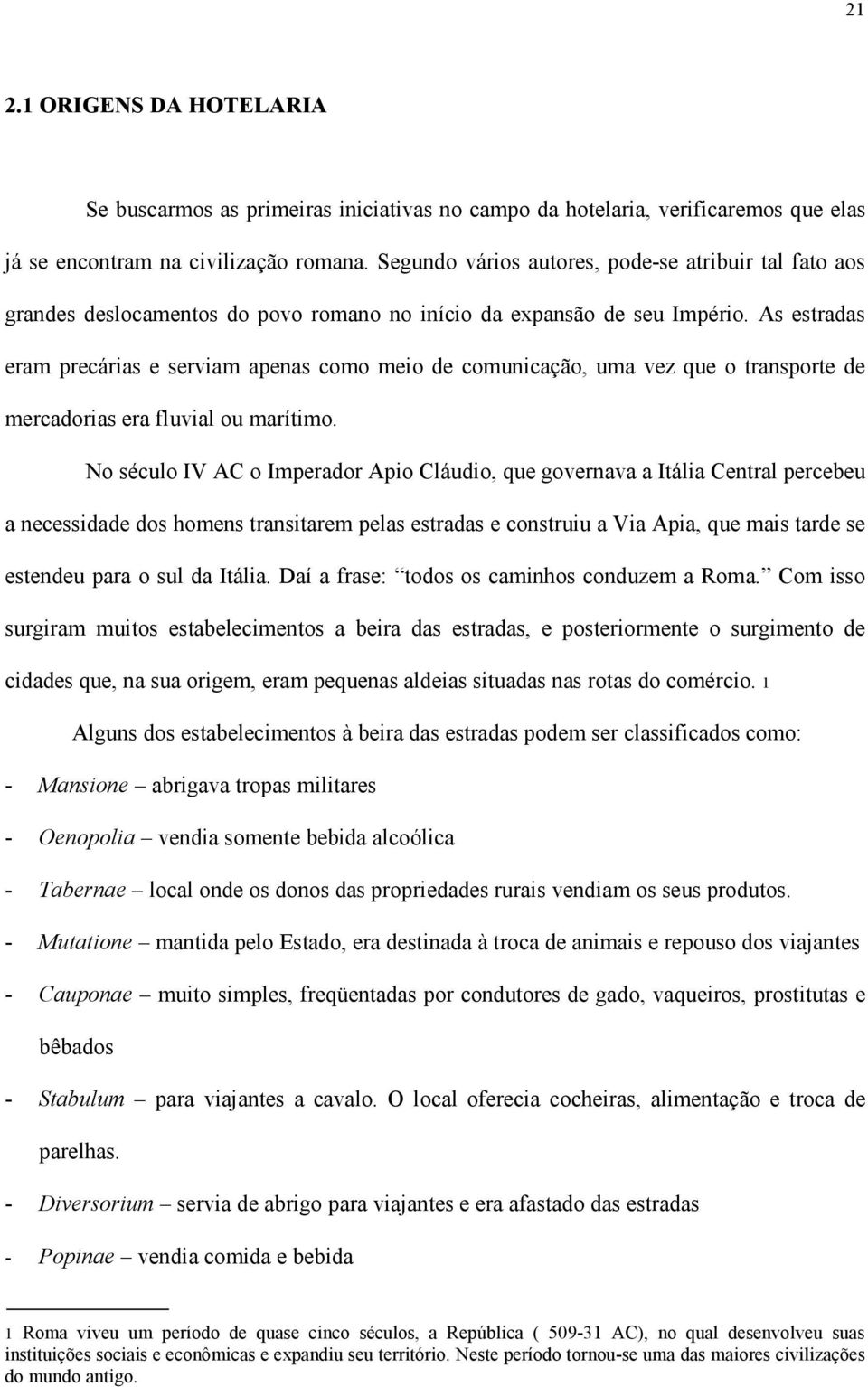 As estradas eram precárias e serviam apenas como meio de comunicação, uma vez que o transporte de mercadorias era fluvial ou marítimo.