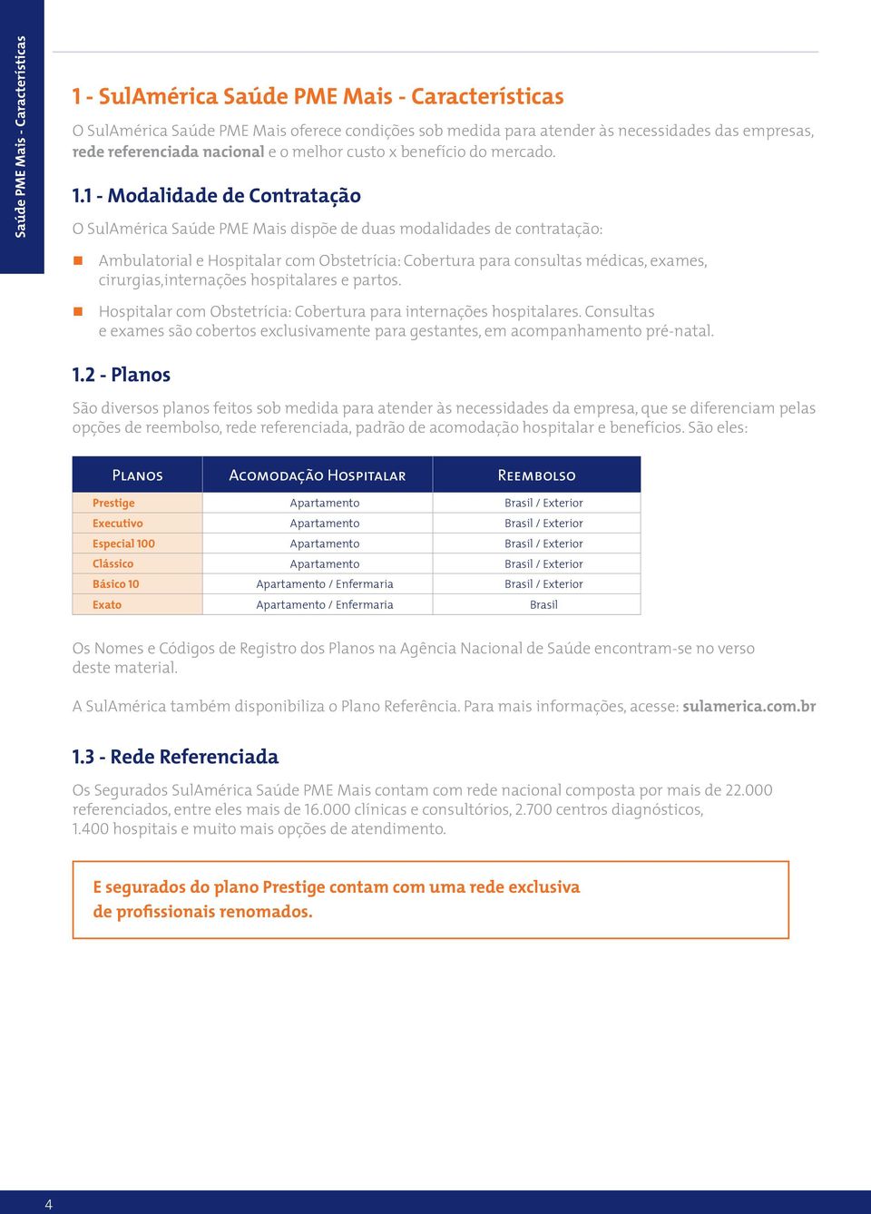 1 - Modalidade de Contratação O SulAmérica Saúde PME Mais dispõe de duas modalidades de contratação: Ambulatorial e Hospitalar com Obstetrícia: Cobertura para consultas médicas, exames,