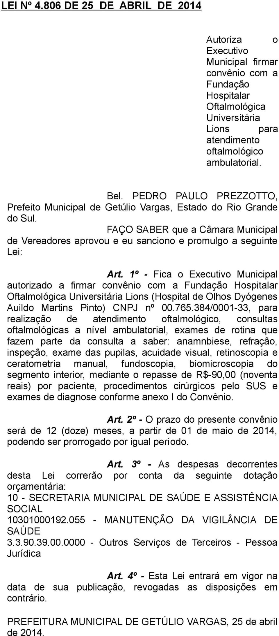 1º - Fica o Executivo Municipal autorizado a firmar convênio com a Fundação Hospitalar Oftalmológica Universitária Lions (Hospital de Olhos Dyógenes Auildo Martins Pinto) CNPJ nº 00.765.