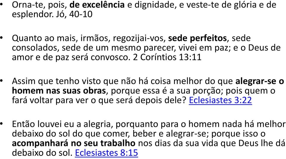 2 Coríntios 13:11 Assim que tenho visto que não há coisa melhor do que alegrar-se o homem nas suas obras, porque essa é a sua porção; pois quem o fará voltar para ver o