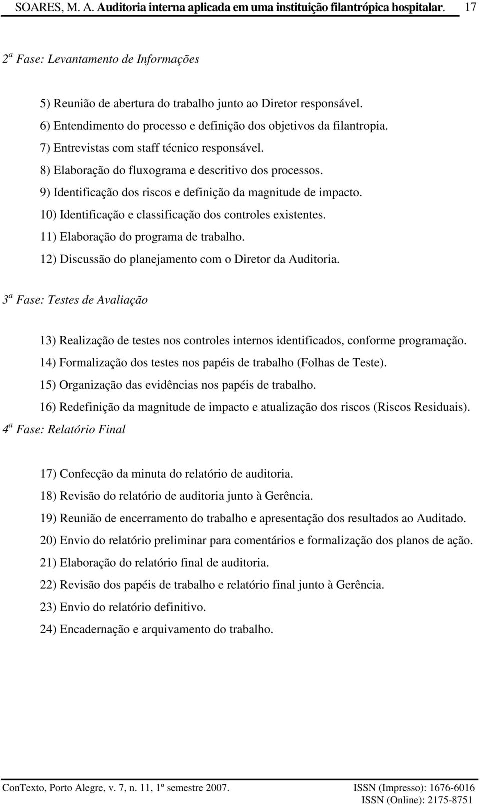 10) Identificação e classificação dos controles existentes. 11) Elaboração do programa de trabalho. 12) Discussão do planejamento com o Diretor da Auditoria.