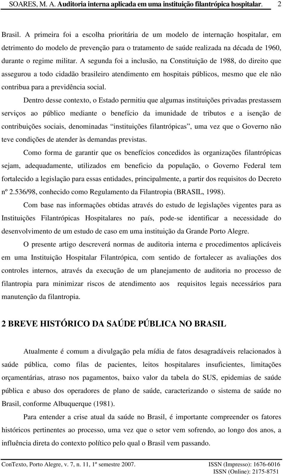 A segunda foi a inclusão, na Constituição de 1988, do direito que assegurou a todo cidadão brasileiro atendimento em hospitais públicos, mesmo que ele não contribua para a previdência social.