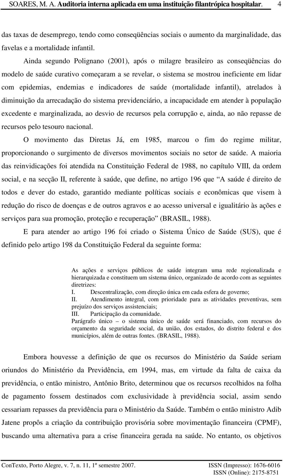 indicadores de saúde (mortalidade infantil), atrelados à diminuição da arrecadação do sistema previdenciário, a incapacidade em atender à população excedente e marginalizada, ao desvio de recursos