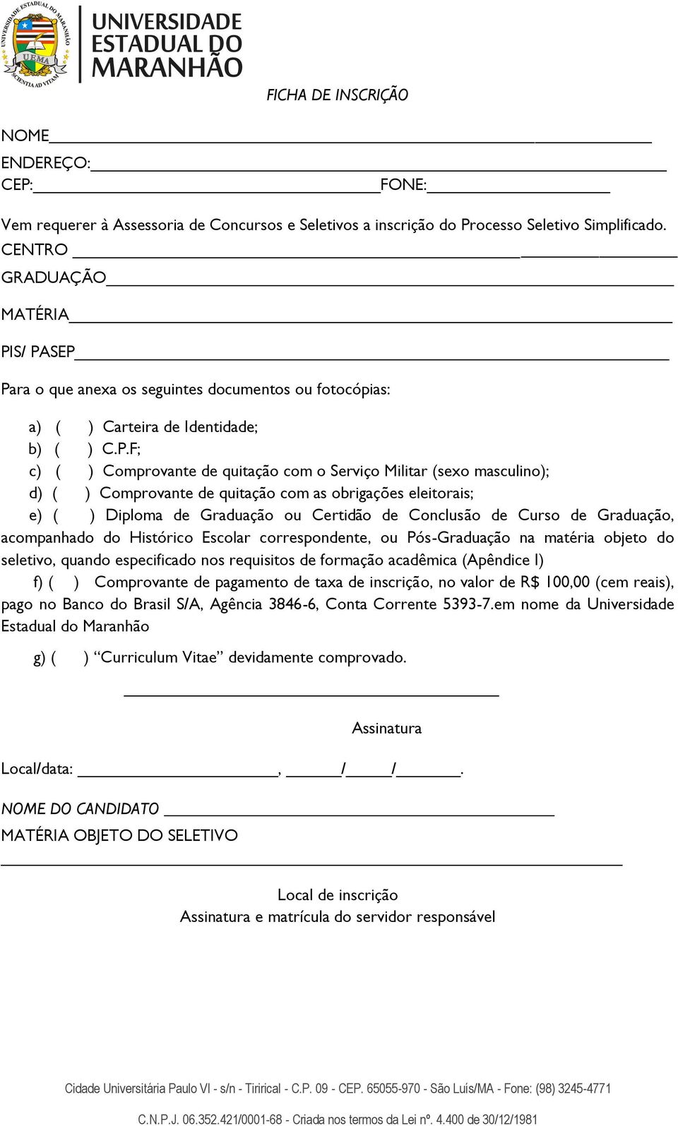 S/ PASEP Para o que anexa os seguintes documentos ou fotocópias: a) ( ) Carteira de Identidade; b) ( ) C.P.F; c) ( ) Comprovante de quitação com o Serviço Militar (sexo masculino); d) ( ) Comprovante