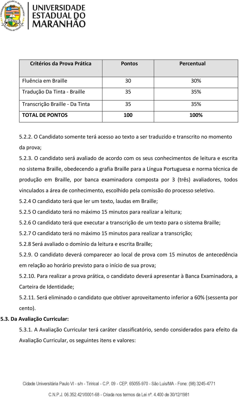 O candidato será avaliado de acordo com os seus conhecimentos de leitura e escrita no sistema Braille, obedecendo a grafia Braille para a Língua Portuguesa e norma técnica de produção em Braille, por