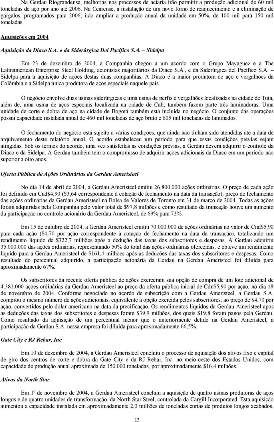 Aquisições em 2004 Aquisição da Diaco S.A. e da Siderúrgica Del Pacífico S.A. Sidelpa Em 23 de dezembro de 2004, a Companhia chegou a um acordo com o Grupo Mayagüez e a The Latinamerican Enterprise Steel Holding, acionistas majoritários da Diaco S.