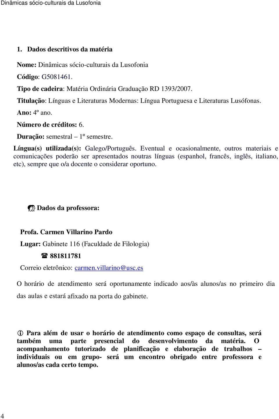 Eventual e ocasionalmente, outros materiais e comunicações poderão ser apresentados noutras línguas (espanhol, francês, inglês, italiano, etc), sempre que o/a docente o considerar oportuno.