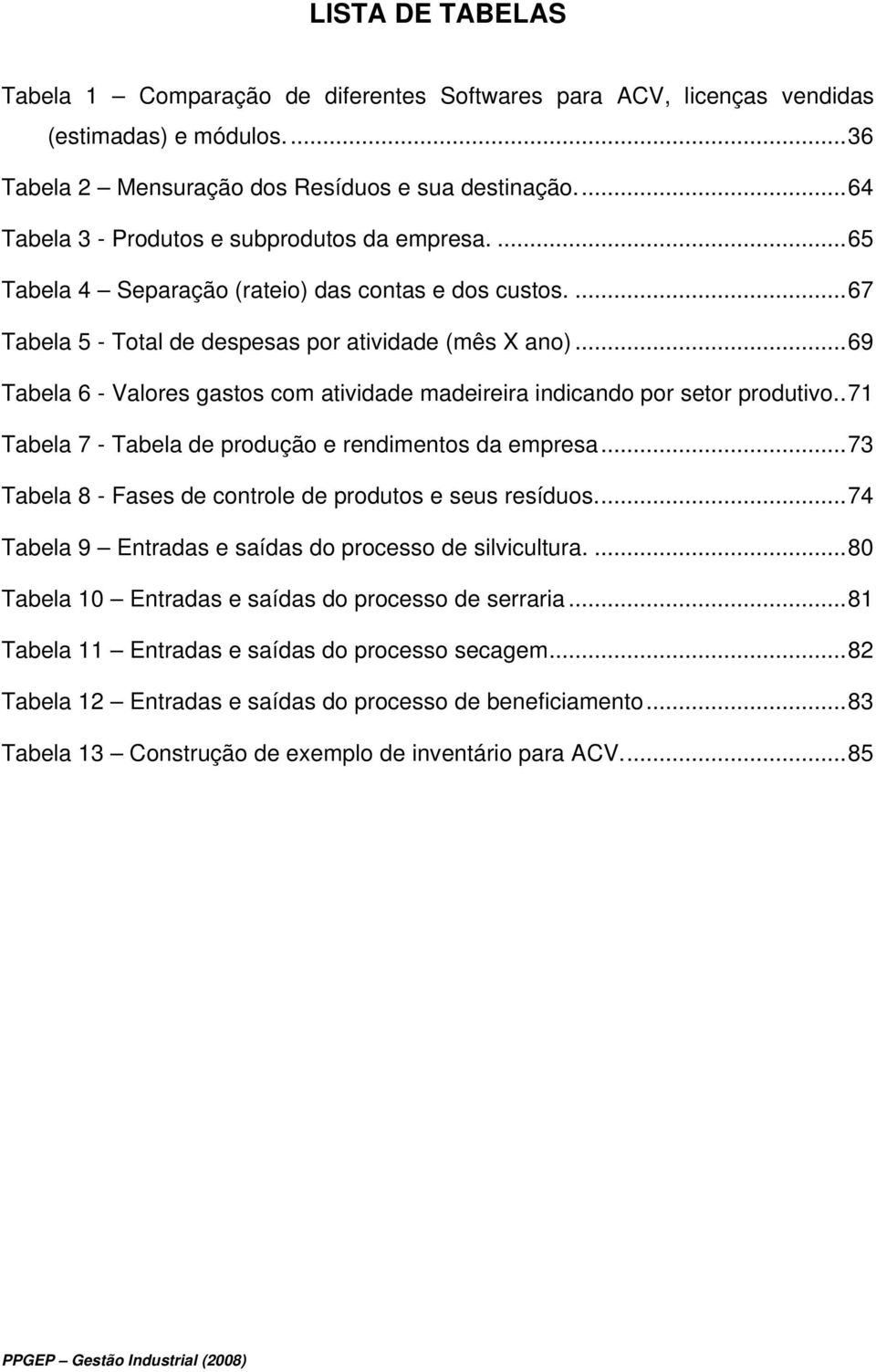 ..69 Tabela 6 - Valores gastos com atividade madeireira indicando por setor produtivo..71 Tabela 7 - Tabela de produção e rendimentos da empresa.