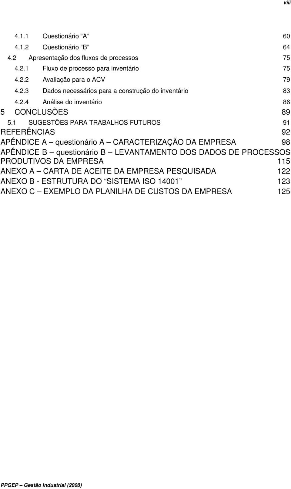 1 SUGESTÕES PARA TRABALHOS FUTUROS 91 REFERÊNCIAS 92 APÊNDICE A questionário A CARACTERIZAÇÃO DA EMPRESA 98 APÊNDICE B questionário B LEVANTAMENTO DOS