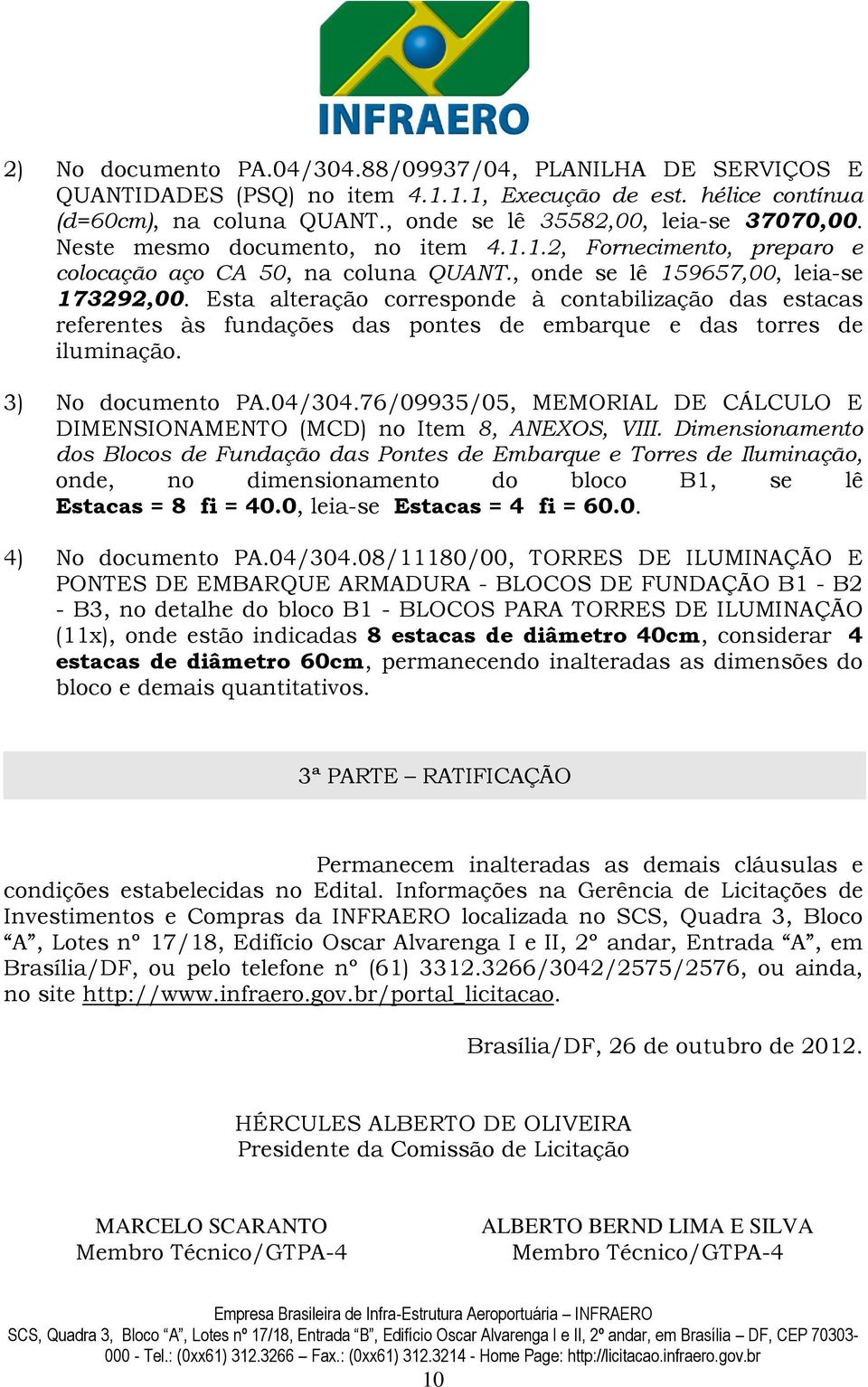 Esta alteração corresponde à contabilização das estacas referentes às fundações das pontes de embarque e das torres de iluminação. 3) No documento PA.04/304.