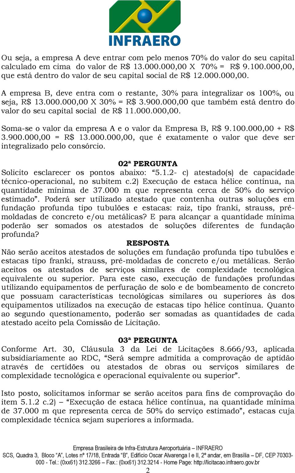 000,00 que também está dentro do valor do seu capital social de R$ 11.000.000,00. Soma-se o valor da empresa A e o valor da Empresa B, R$ 9.100.000,00 + R$ 3.900.000,00 = R$ 13.000.000,00, que é exatamente o valor que deve ser integralizado pelo consórcio.