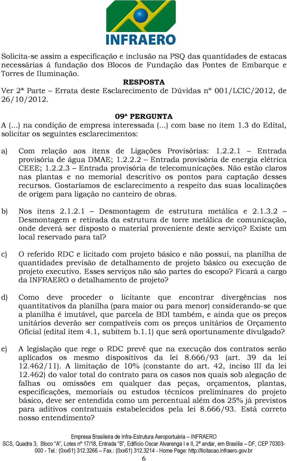 3 do Edital, solicitar os seguintes esclarecimentos: a) Com relação aos itens de Ligações Provisórias: 1.2.2.1 Entrada provisória de água DMAE; 1.2.2.2 Entrada provisória de energia elétrica CEEE; 1.