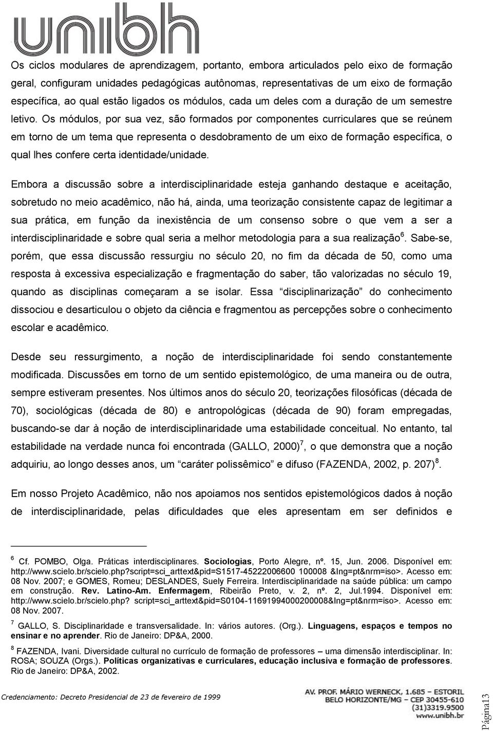 Os módulos, por sua vez, são formados por componentes curriculares que se reúnem em torno de um tema que representa o desdobramento de um eixo de formação específica, o qual lhes confere certa