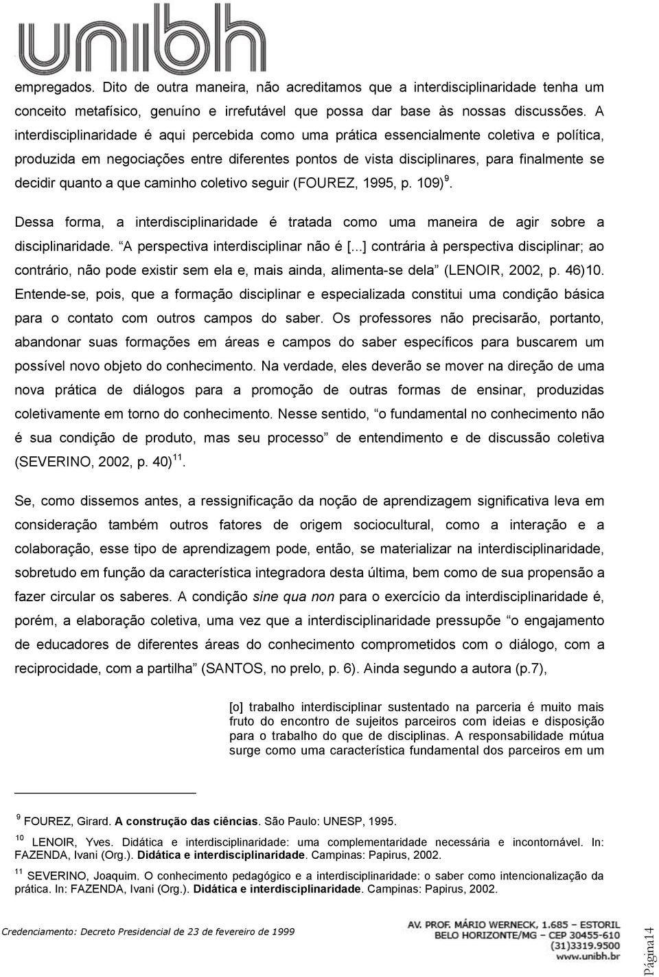 quanto a que caminho coletivo seguir (FOUREZ, 1995, p. 109) 9. Dessa forma, a interdisciplinaridade é tratada como uma maneira de agir sobre a disciplinaridade. A perspectiva interdisciplinar não é [.