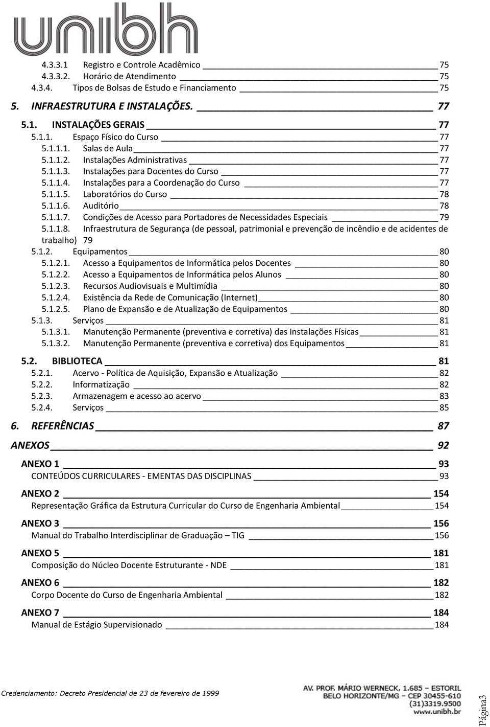 1.1.6. Auditório 78 5.1.1.7. Condições de Acesso para Portadores de Necessidades Especiais 79 5.1.1.8. Infraestrutura de Segurança (de pessoal, patrimonial e prevenção de incêndio e de acidentes de trabalho) 79 5.