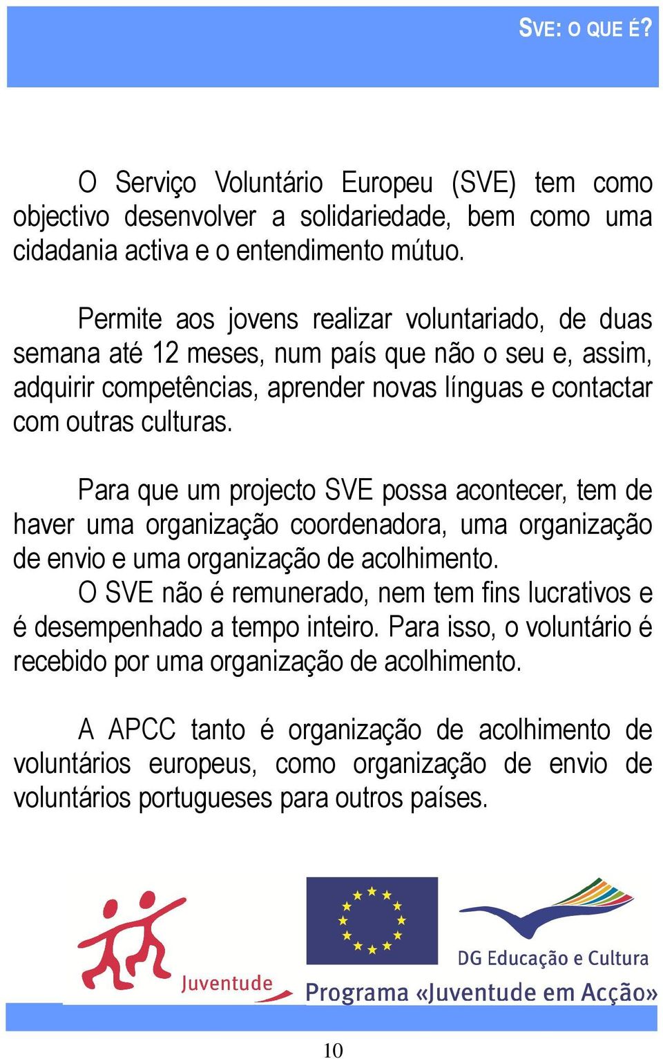 Para que um projecto SVE possa acontecer, tem de haver uma organização coordenadora, uma organização de envio e uma organização de acolhimento.