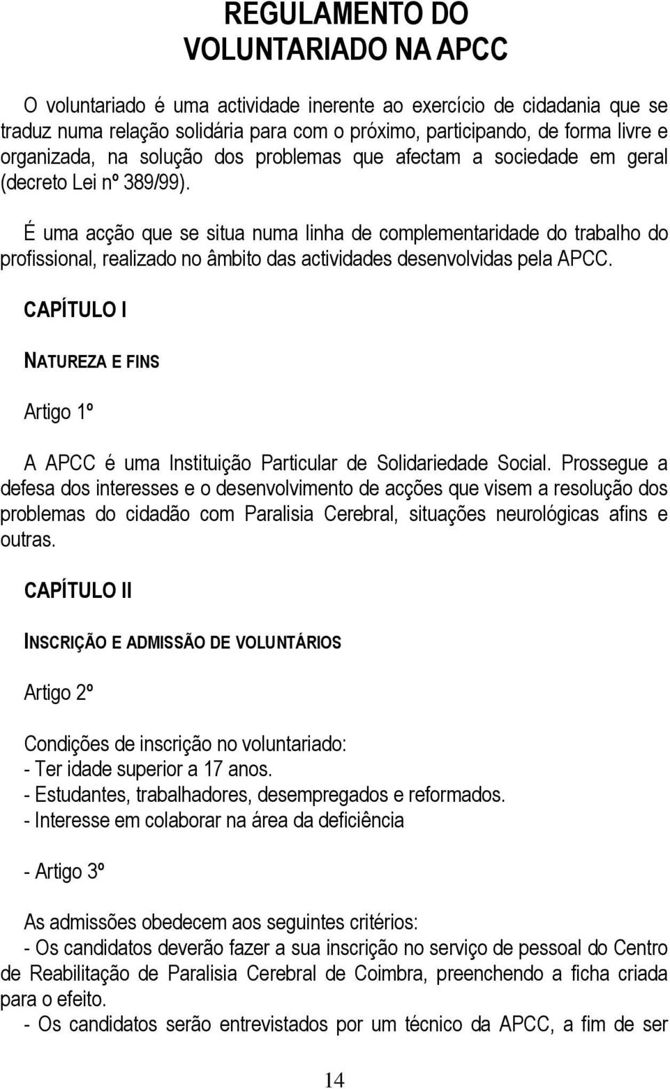 É uma acção que se situa numa linha de complementaridade do trabalho do profissional, realizado no âmbito das actividades desenvolvidas pela APCC.