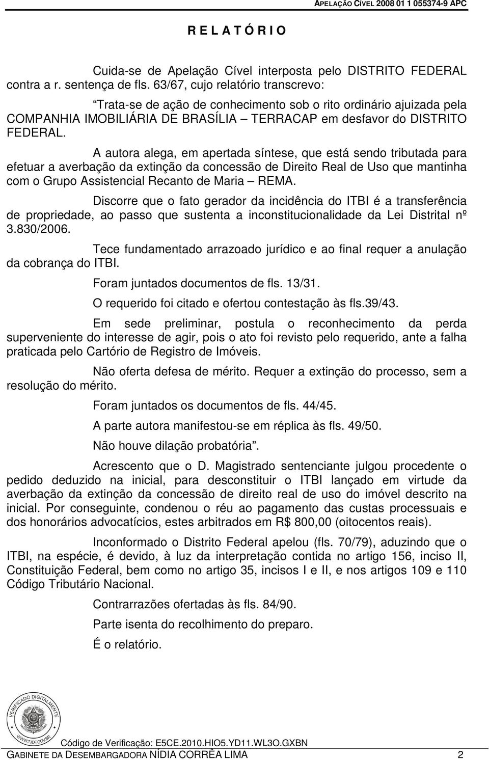 A autora alega, em apertada síntese, que está sendo tributada para efetuar a averbação da extinção da concessão de Direito Real de Uso que mantinha com o Grupo Assistencial Recanto de Maria REMA.