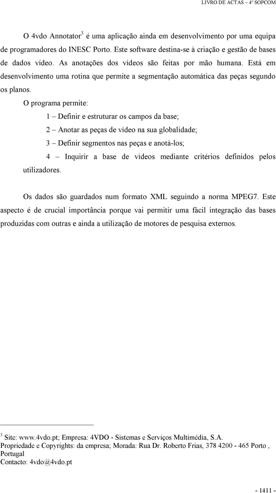 O programa permite: 1 Definir e estruturar os campos da base; 2 Anotar as peças de vídeo na sua globalidade; 3 Definir segmentos nas peças e anotá los; 4 Inquirir a base de vídeos mediante critérios