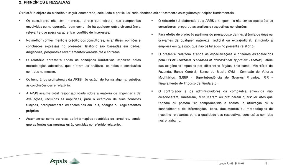 No melhor conhecimento e crédito dos consultores, as análises, opiniões e conclusões expressas no presente Relatório são baseadas em dados, diligências, pesquisas e levantamentos verdadeiros e