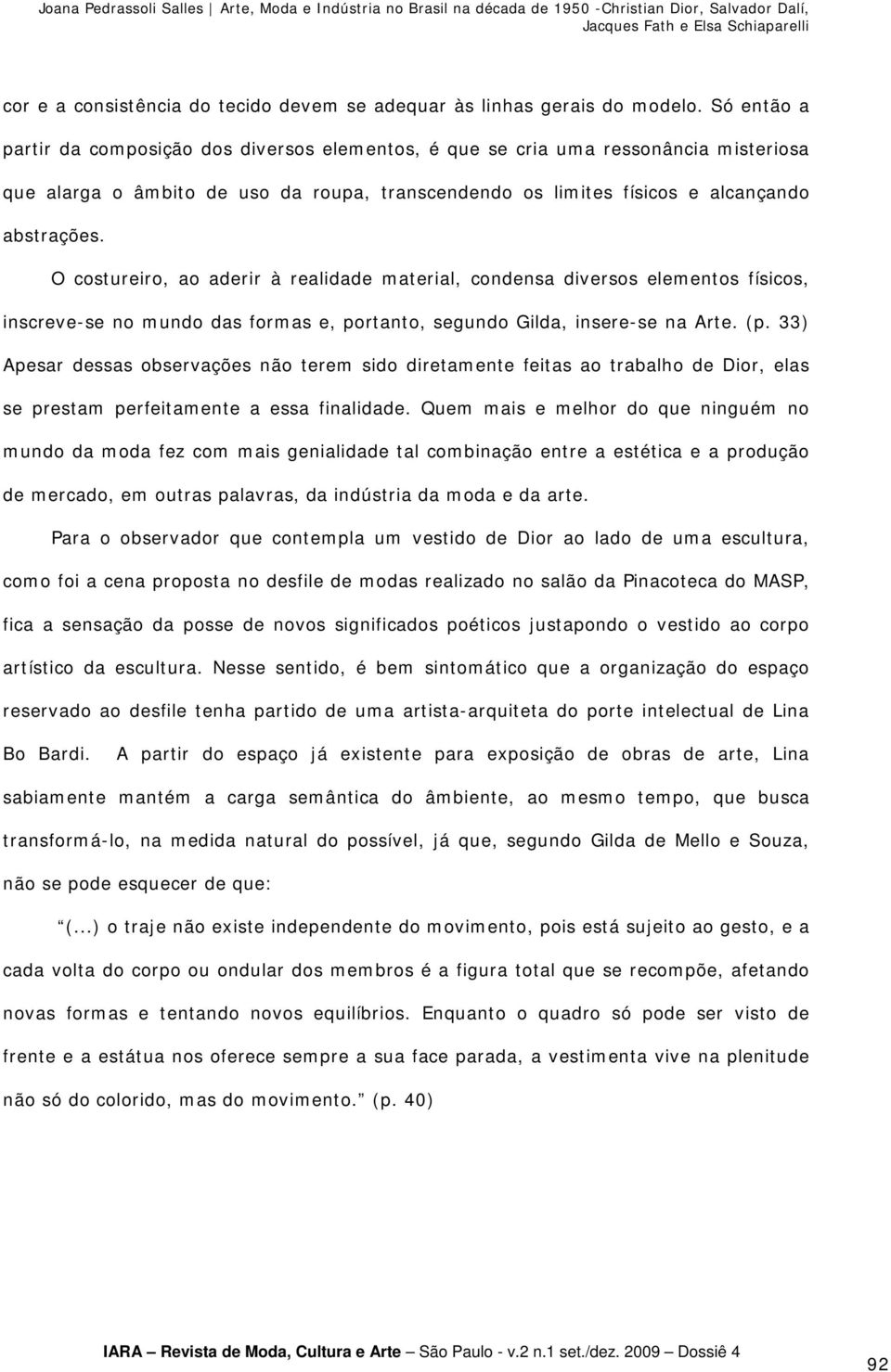 Só então a partir da composição dos diversos elementos, é que se cria uma ressonância misteriosa que alarga o âmbito de uso da roupa, transcendendo os limites físicos e alcançando abstrações.