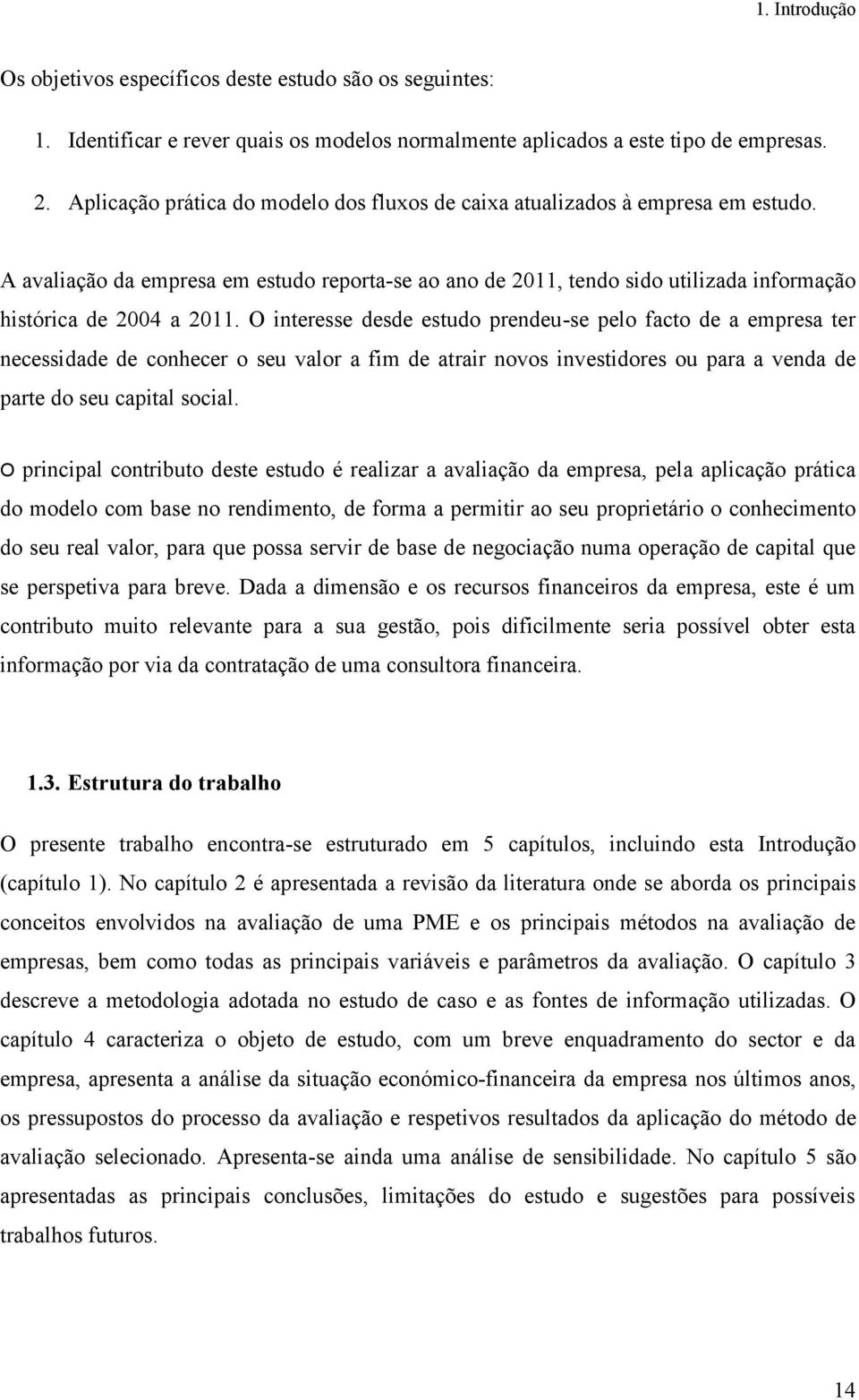 O interesse desde estudo prendeu-se pelo facto de a empresa ter necessidade de conhecer o seu valor a fim de atrair novos investidores ou para a venda de parte do seu capital social.