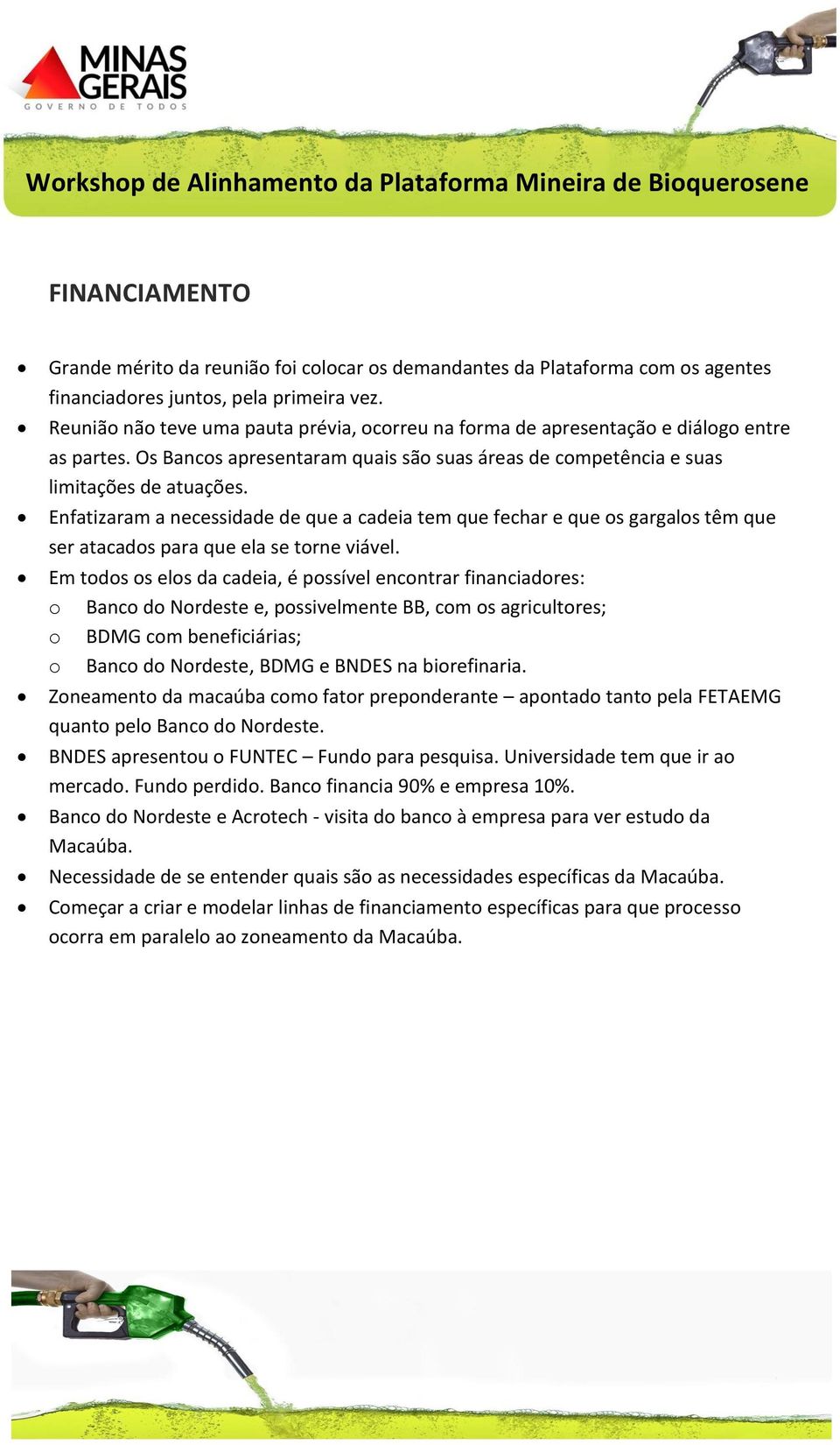 Enfatizaram a necessidade de que a cadeia tem que fechar e que os gargalos têm que ser atacados para que ela se torne viável.