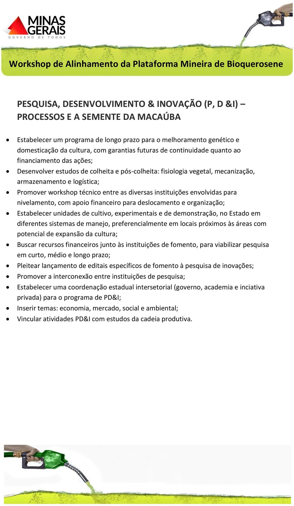 instituições envolvidas para nivelamento, com apoio financeiro para deslocamento e organização; Estabelecer unidades de cultivo, experimentais e de demonstração, no Estado em diferentes sistemas de