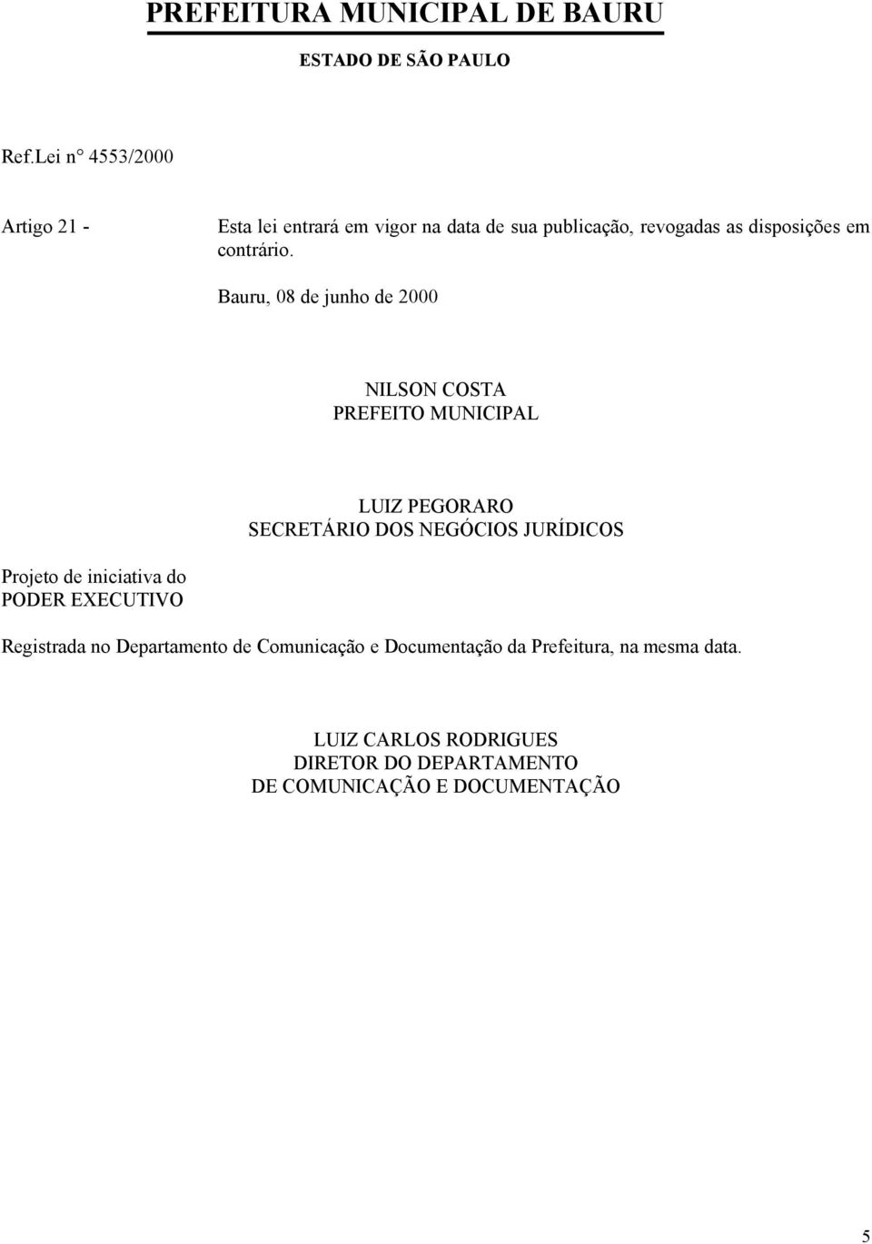 JURÍDICOS Projeto de iniciativa do PODER EXECUTIVO Registrada no Departamento de Comunicação e