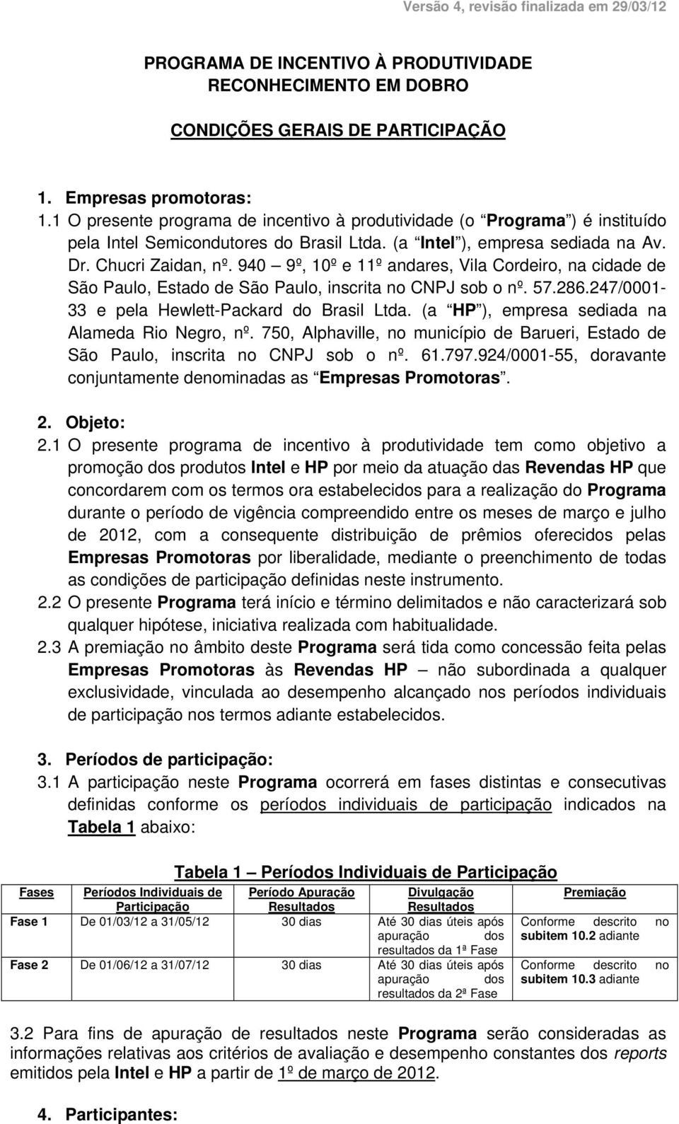 940 9º, 10º e 11º andares, Vila Cordeiro, na cidade de São Paulo, Estado de São Paulo, inscrita no CNPJ sob o nº. 57.286.247/0001-33 e pela Hewlett-Packard do Brasil Ltda.