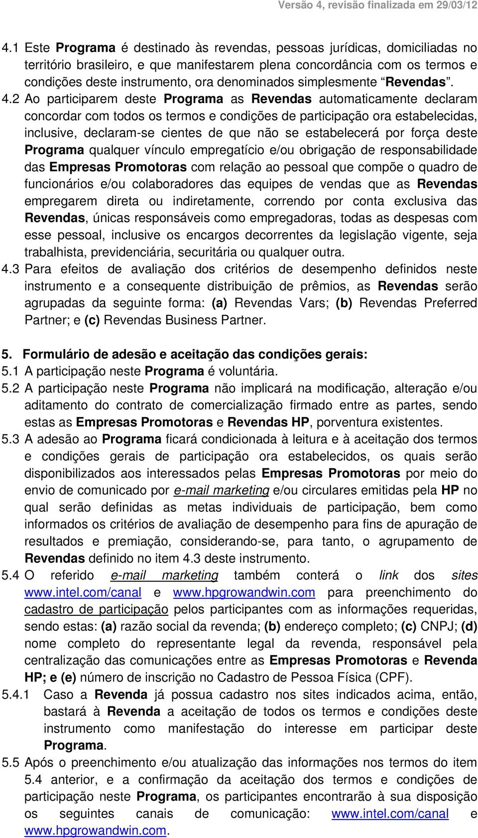 2 Ao participarem deste Programa as Revendas automaticamente declaram concordar com todos os termos e condições de participação ora estabelecidas, inclusive, declaram-se cientes de que não se