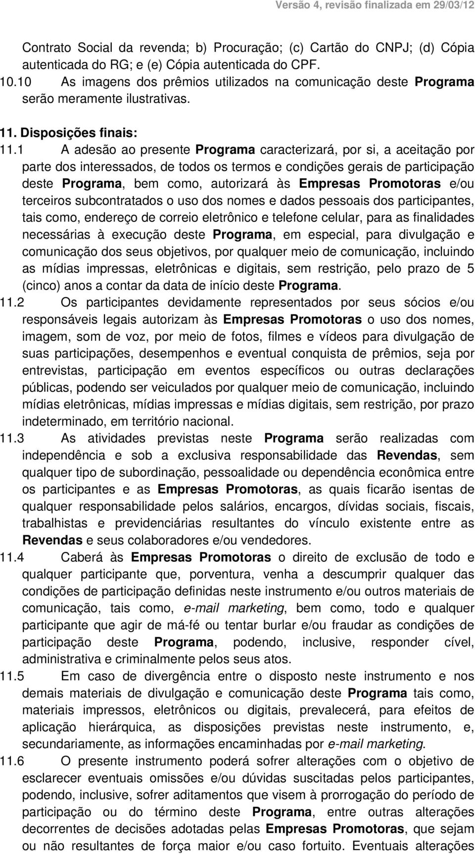 1 A adesão ao presente Programa caracterizará, por si, a aceitação por parte dos interessados, de todos os termos e condições gerais de participação deste Programa, bem como, autorizará às Empresas