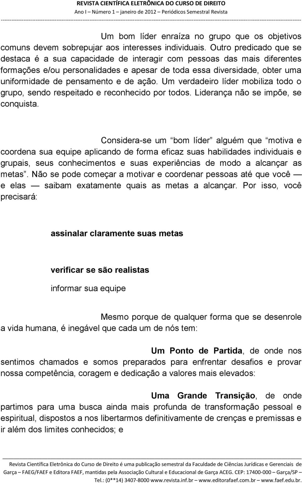 de ação. Um verdadeiro líder mobiliza todo o grupo, sendo respeitado e reconhecido por todos. Liderança não se impõe, se conquista.