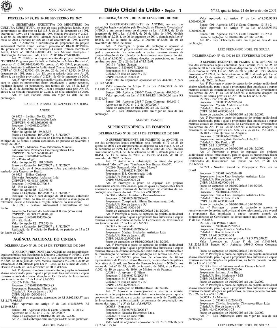 454 de 3 de maio de 2002 e Portaria n.º 500 de 8 de dezembro de 998, resolve: Art. º Autorizar a substituição de proponente do projeto audiovisual "Araxá Filme Festival", processo nº: 0400.