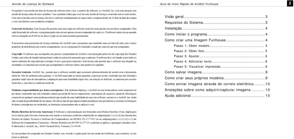 Caso não concorde com os termos, devolva o software imediatamente ao lugar onde o comprou dentro de 10 dias da data da compra e você terá direito a um reembolso completo. Concessão da licença.