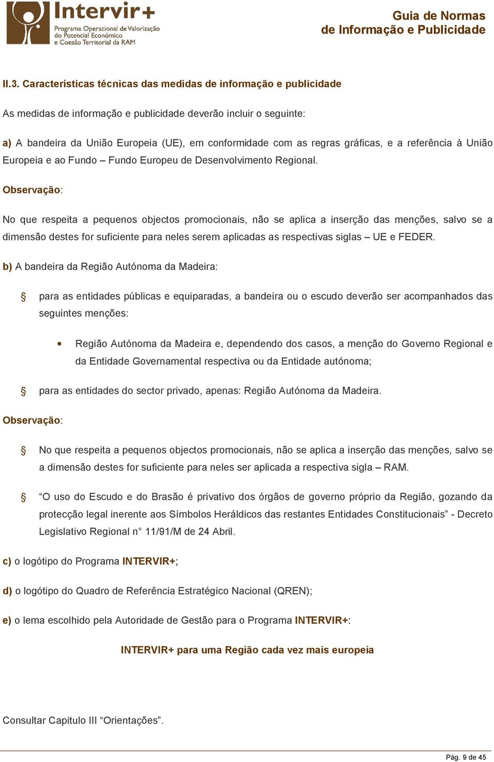 Observação: No que respeita a pequenos objectos promocionais, não se aplica a inserção das menções, salvo se a dimensão destes for suficiente para neles serem aplicadas as respectivas siglas UE e