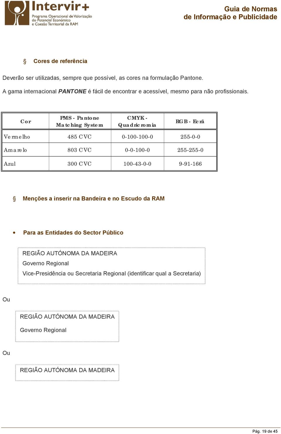 Cor PMS - Pantone Matching System CMYK - Quadricromia RGB - Ecrã Vermelho 485 CVC 0-100-100-0 255-0-0 Amarelo 803 CVC 0-0-100-0 255-255-0 Azul