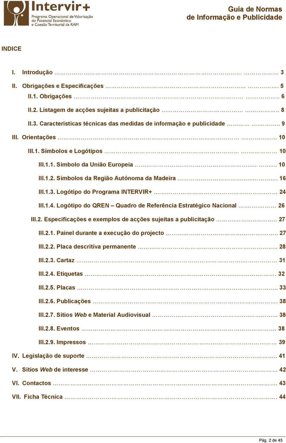 ... 24 III.1.4. Logótipo do QREN Quadro de Referência Estratégico Nacional.. 26 III.2. Especificações e exemplos de acções sujeitas a publicitação..... 27 III.2.1. Painel durante a execução do projecto.