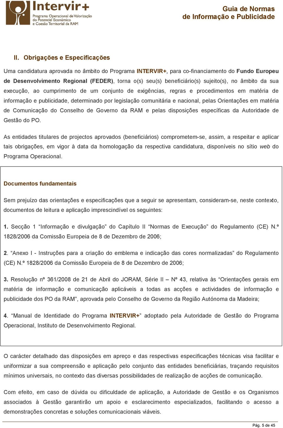 pelas Orientações em matéria de Comunicação do Conselho de Governo da RAM e pelas disposições específicas da Autoridade de Gestão do PO.