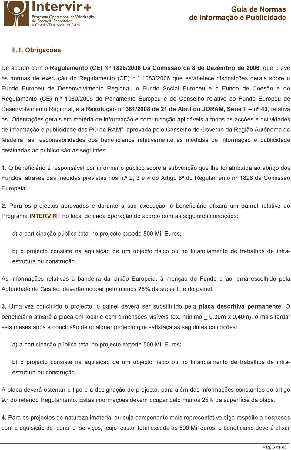 º 1080/2006 do Parlamento Europeu e do Conselho relativo ao Fundo Europeu de Desenvolvimento Regional, e a Resolução nº 361/2008 de 21 de Abril do JORAM, Série II nº 43, relativa às Orientações