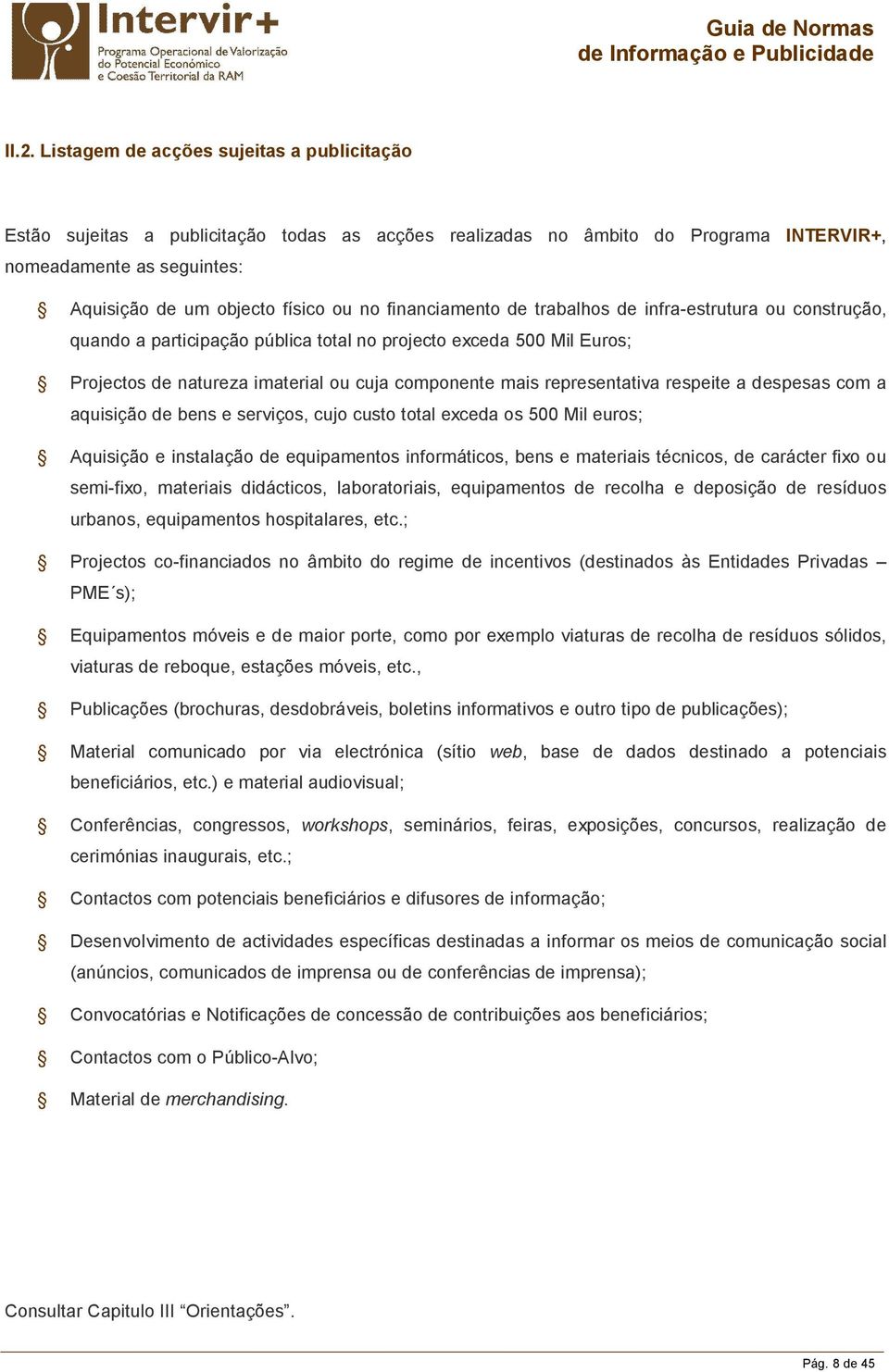 representativa respeite a despesas com a aquisição de bens e serviços, cujo custo total exceda os 500 Mil euros; Aquisição e instalação de equipamentos informáticos, bens e materiais técnicos, de