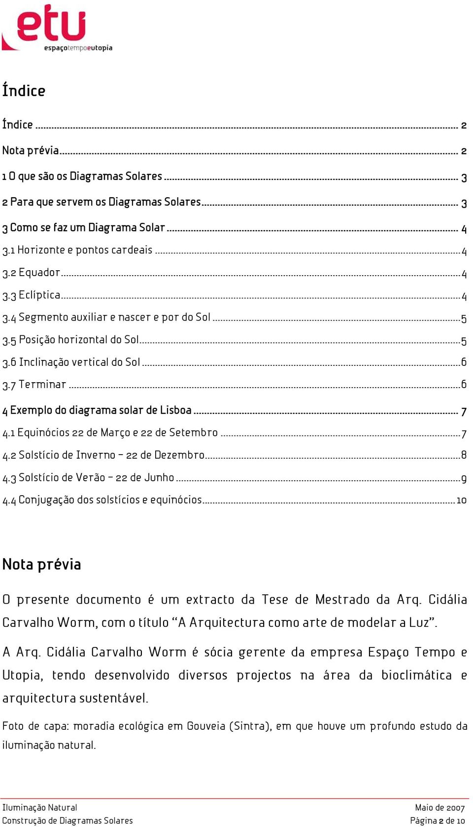 1 Equinócios 22 de Março e 22 de Setembro...7 4.2 Solstício de Inverno 22 de Dezembro...8 4.3 Solstício de Verão 22 de Junho...9 4.4 Conjugação dos solstícios e equinócios.